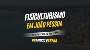 Fisiculturismo em João Pessoa: Maior Evento do Nordeste